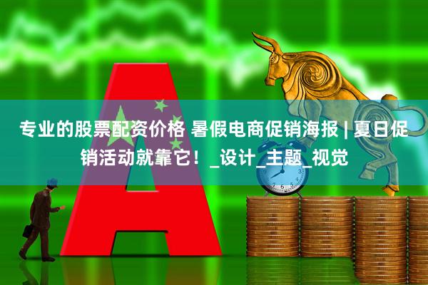 专业的股票配资价格 暑假电商促销海报 | 夏日促销活动就靠它！_设计_主题_视觉