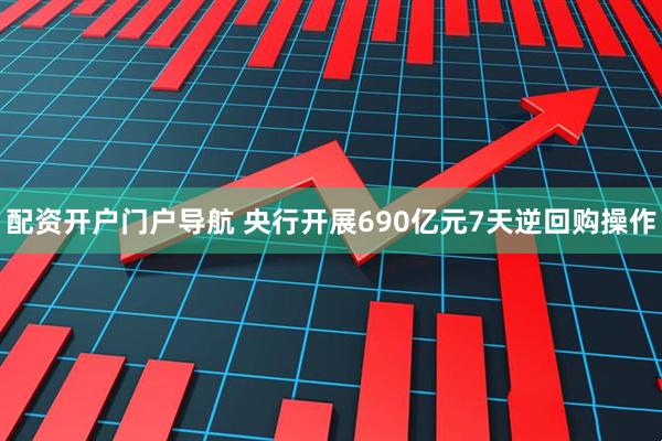 配资开户门户导航 央行开展690亿元7天逆回购操作