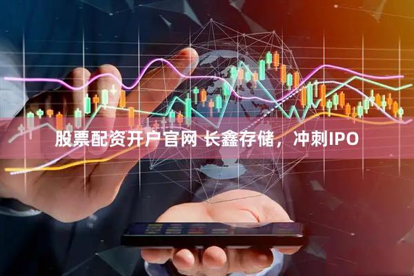 股票配资开户官网 长鑫存储，冲刺IPO
