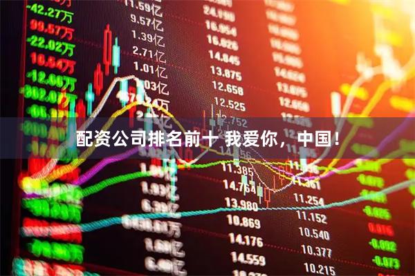 配资公司排名前十 我爱你，中国！